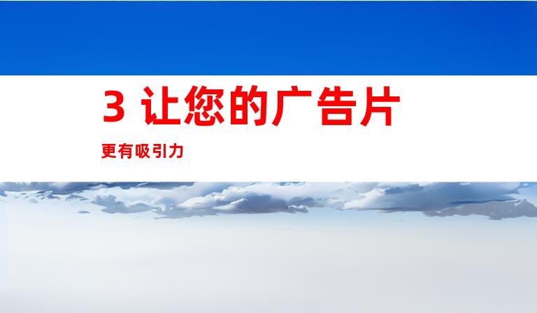 3. 让您的广告片更有吸引力