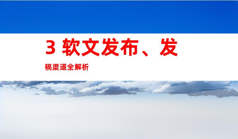 3. 软文发布、发稿渠道全解析