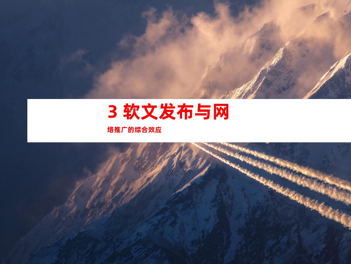 3. 软文发布与网络推广的综合效应