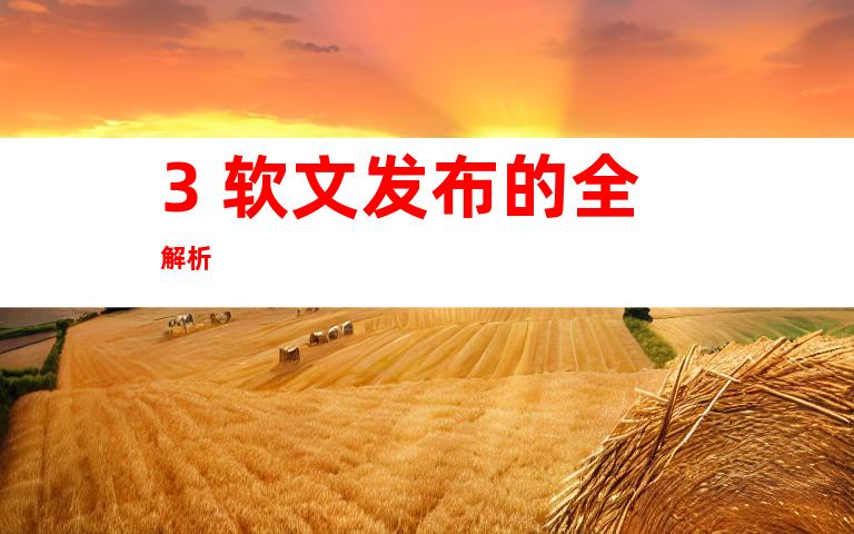 3. 软文发布的全解析