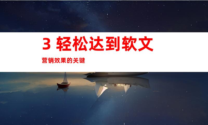 3. 轻松达到软文营销效果的关键