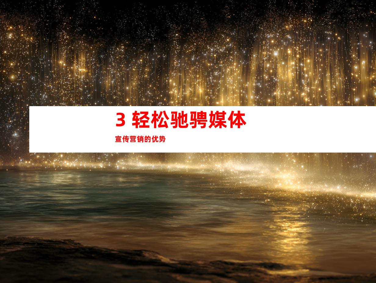 3. 轻松驰骋媒体宣传营销的优势