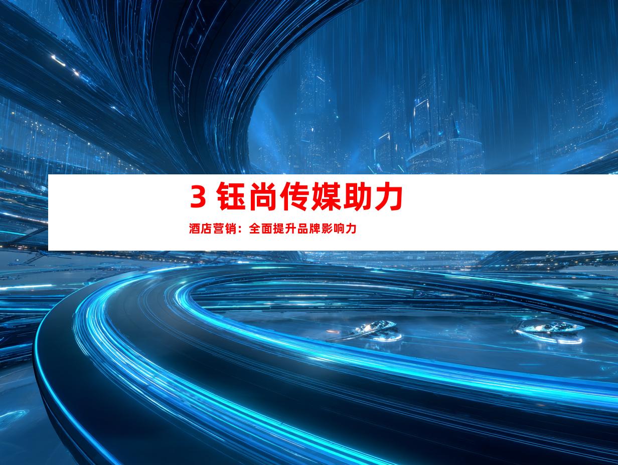 3. 钰尚传媒助力酒店营销：全面提升品牌影响力