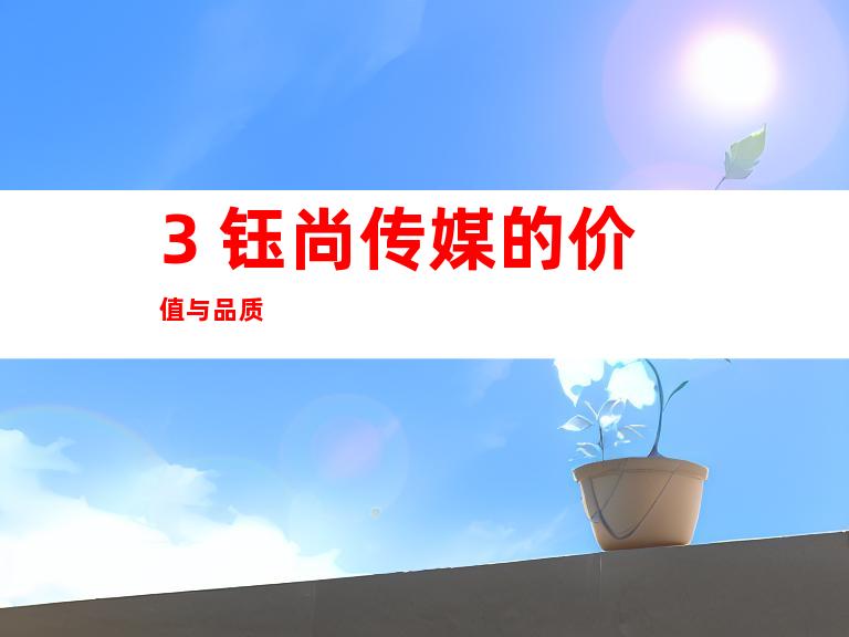 3. 钰尚传媒的价值与品质