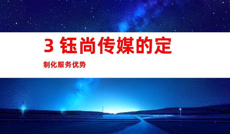 3. 钰尚传媒的定制化服务优势