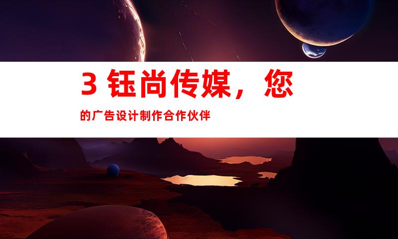 3. 钰尚传媒，您的广告设计制作合作伙伴
