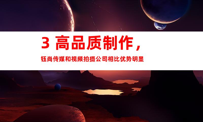 3. 高品质制作，钰尚传媒和视频拍摄公司相比优势明显