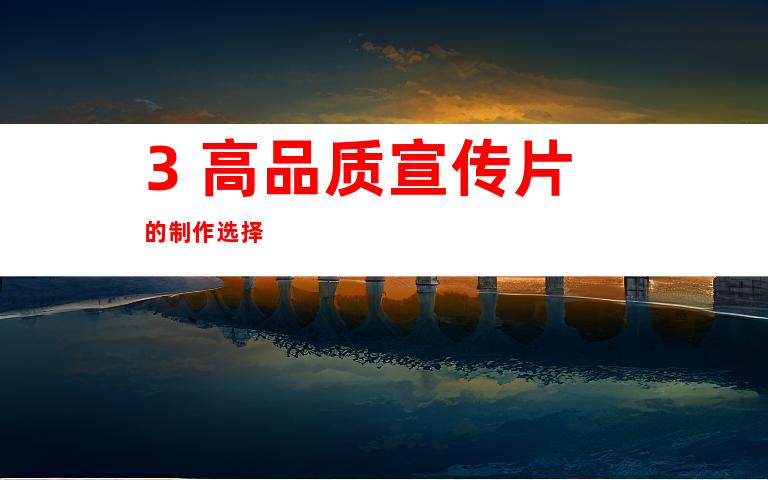 3. 高品质宣传片的制作选择