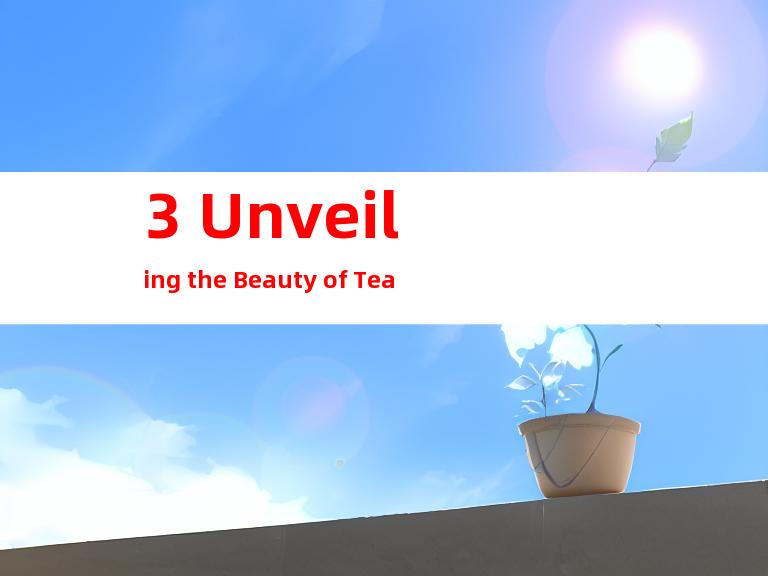 3. Unveiling the Beauty of Tea