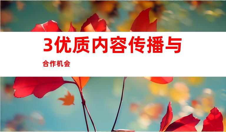 3.优质内容传播与合作机会