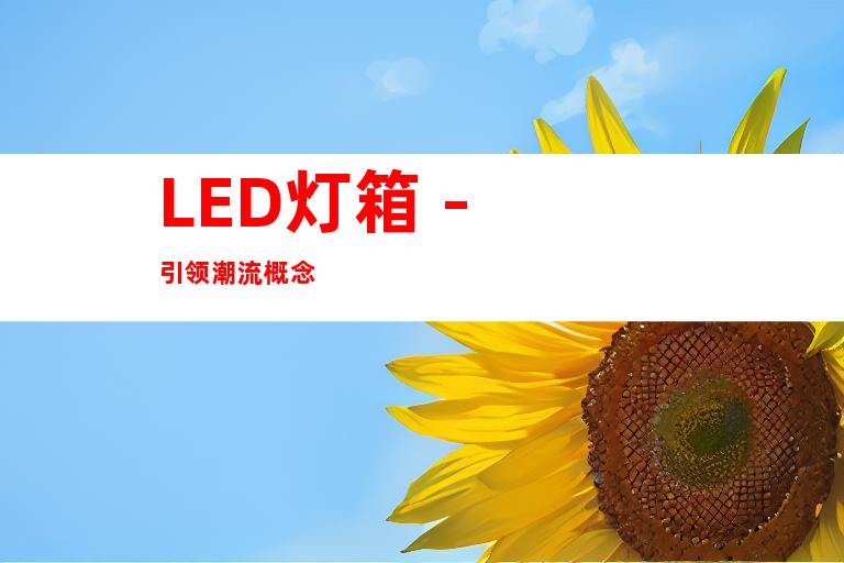 LED灯箱 - 引领潮流概念
