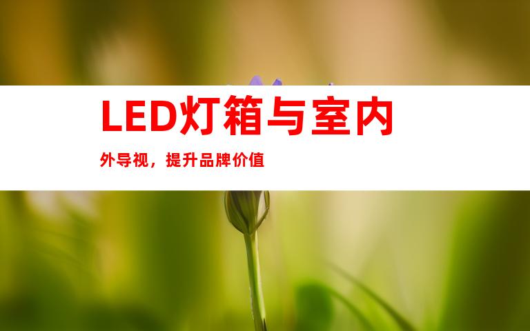 LED灯箱与室内外导视，提升品牌价值