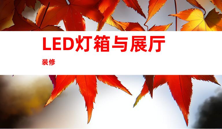 LED灯箱与展厅装修