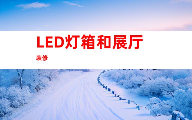 LED灯箱和展厅装修