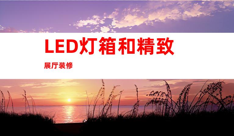 LED灯箱和精致展厅装修