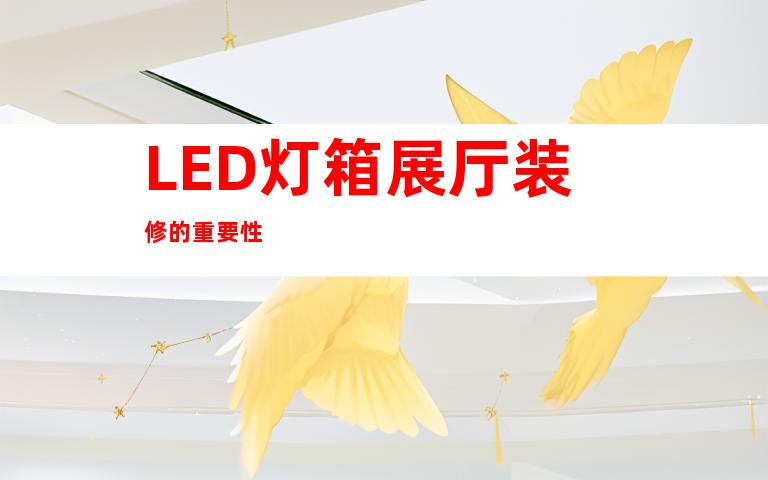 LED灯箱展厅装修的重要性