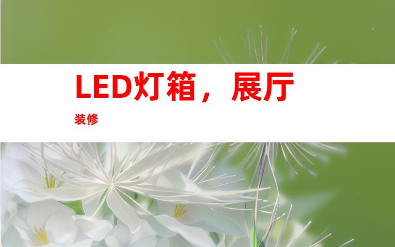 LED灯箱，展厅装修