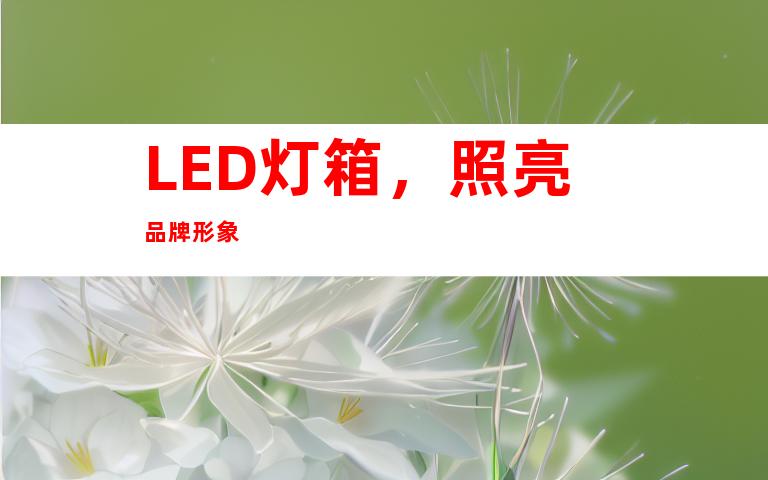 LED灯箱，照亮品牌形象