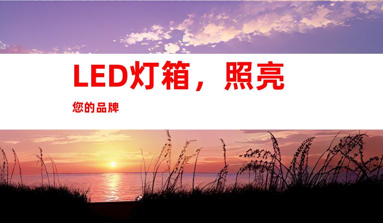 LED灯箱，照亮您的品牌
