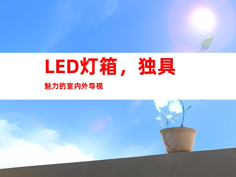 LED灯箱，独具魅力的室内外导视
