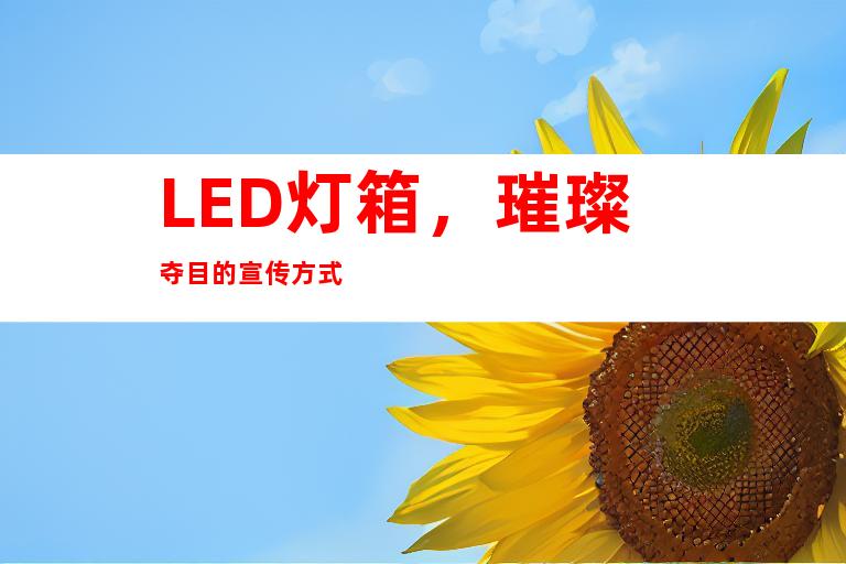 LED灯箱，璀璨夺目的宣传方式