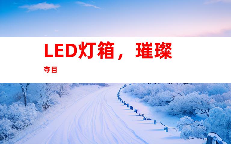 LED灯箱，璀璨夺目