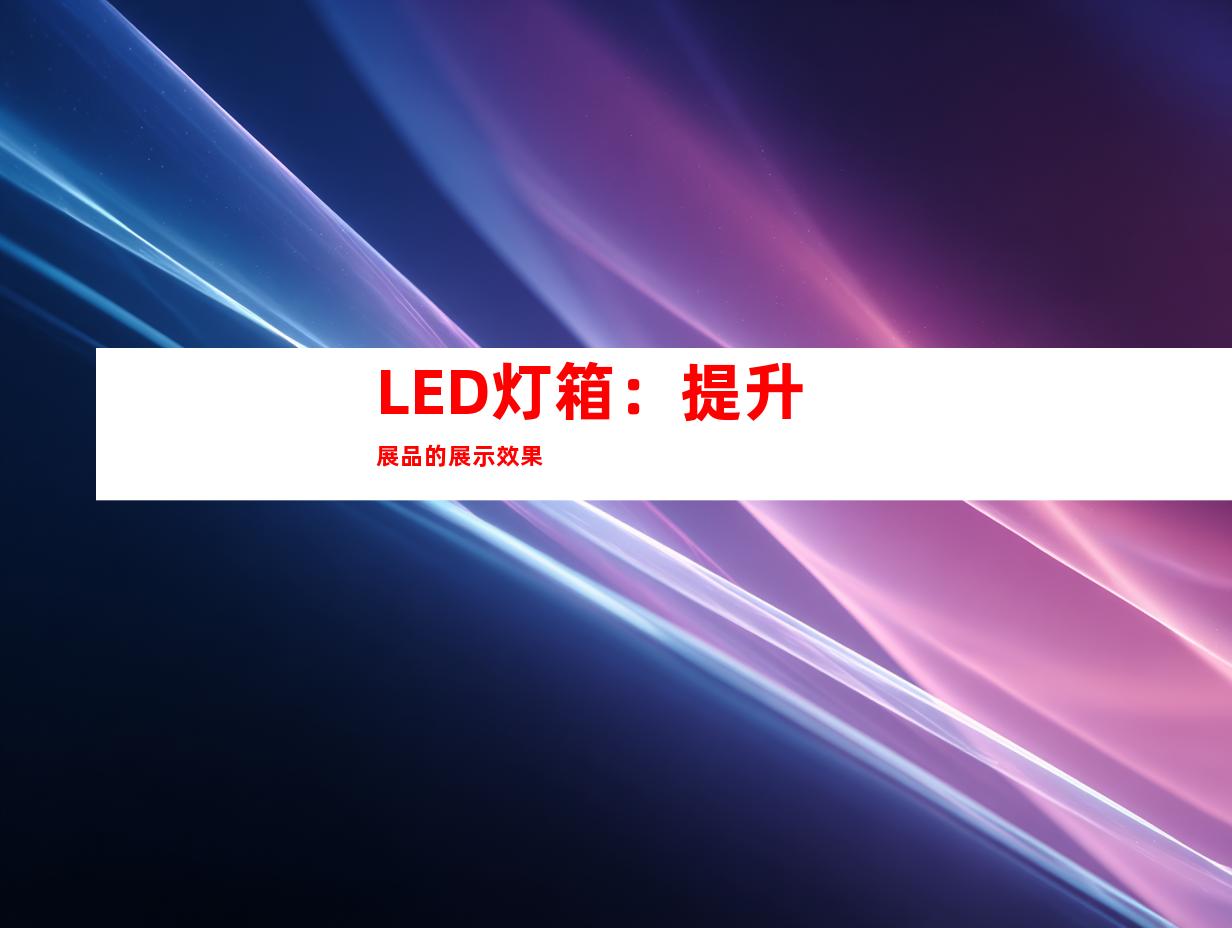 LED灯箱：提升展品的展示效果
