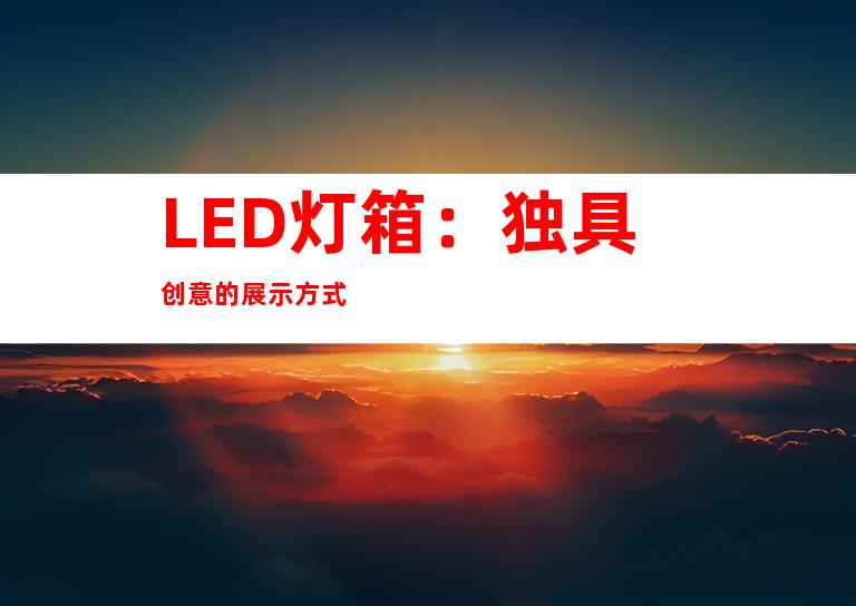 LED灯箱：独具创意的展示方式