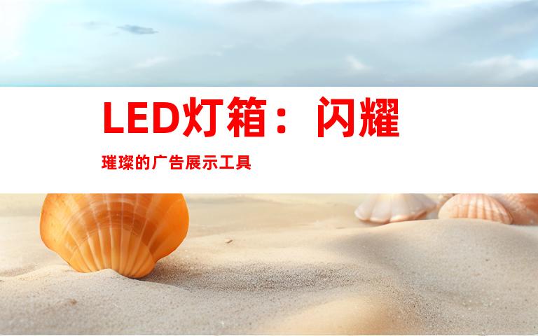 LED灯箱：闪耀璀璨的广告展示工具