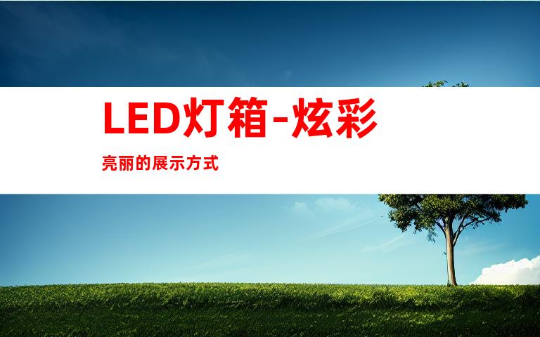 LED灯箱-炫彩亮丽的展示方式