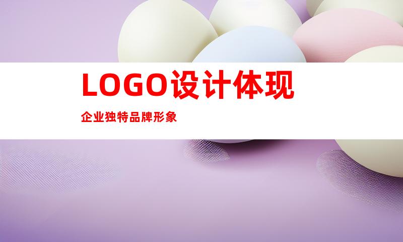 LOGO设计体现企业独特品牌形象