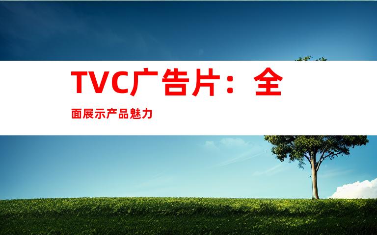 TVC广告片：全面展示产品魅力