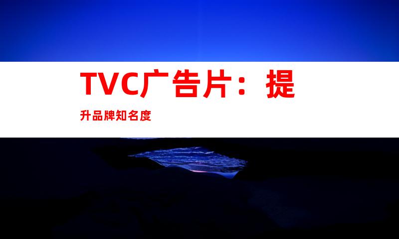 TVC广告片：提升品牌知名度