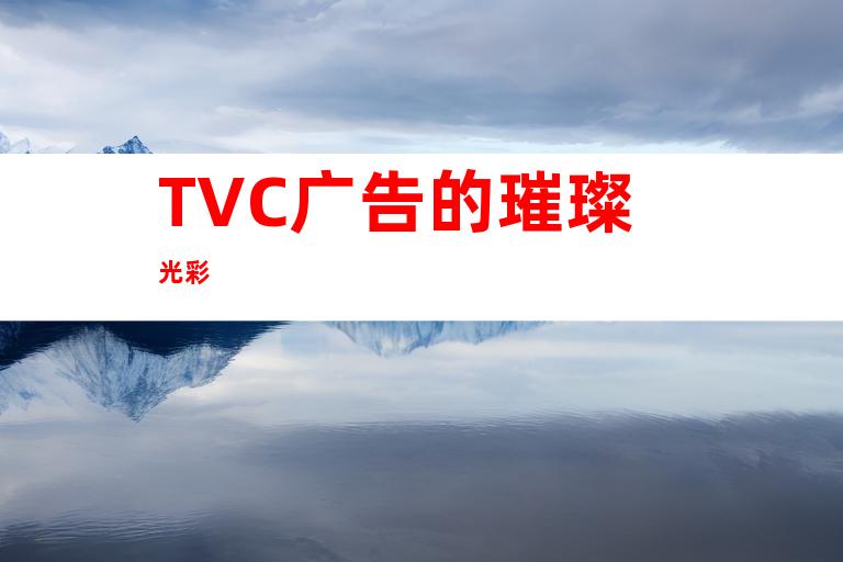 TVC广告的璀璨光彩