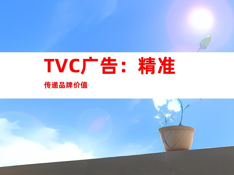 TVC广告：精准传递品牌价值