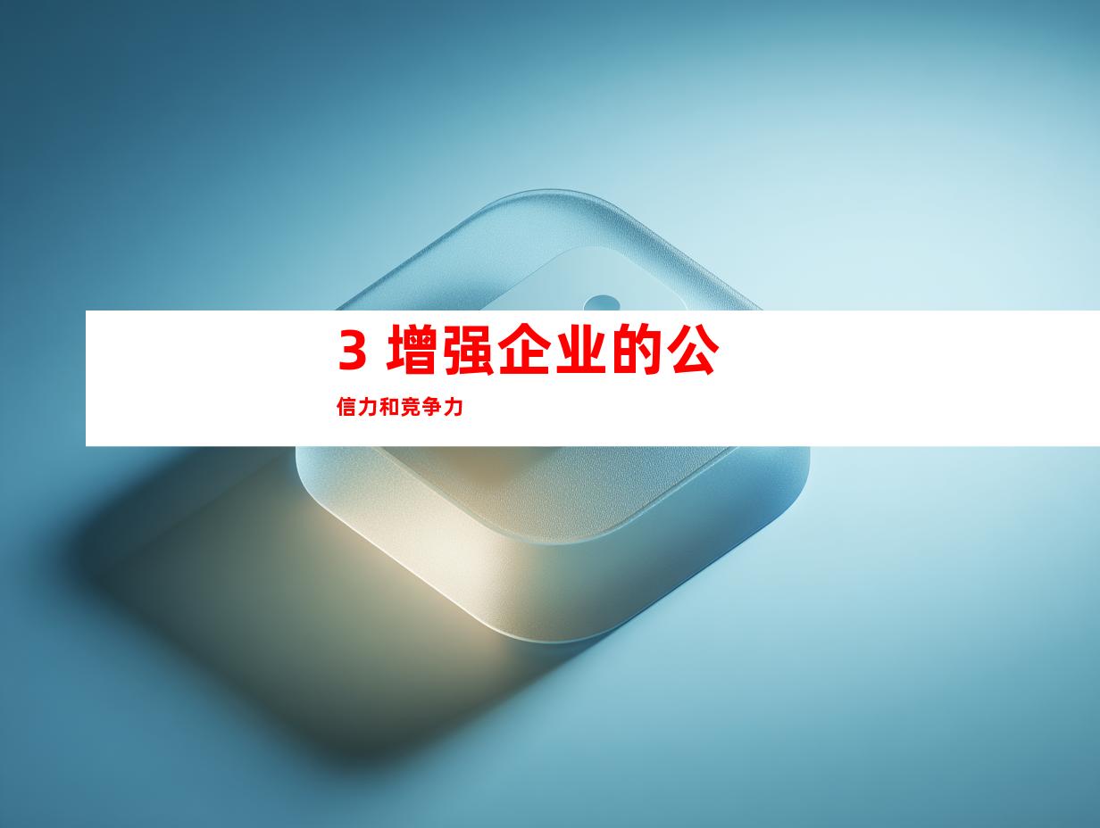 3. 增强企业的公信力和竞争力